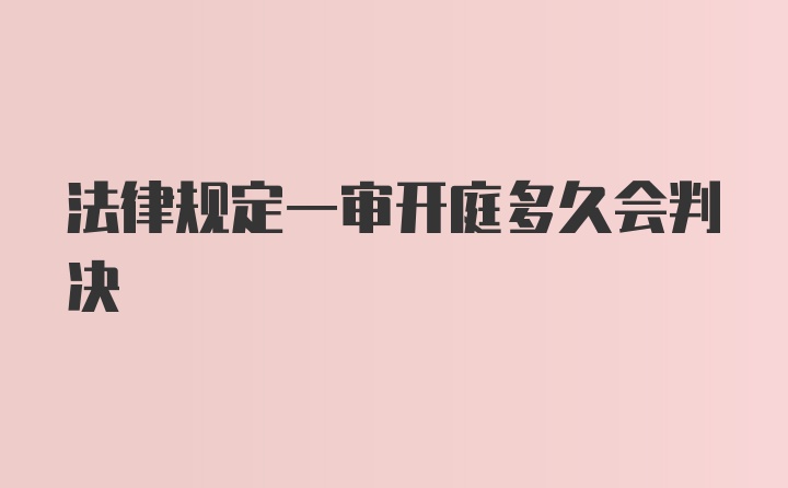 法律规定一审开庭多久会判决