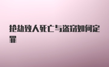 抢劫致人死亡与盗窃如何定罪