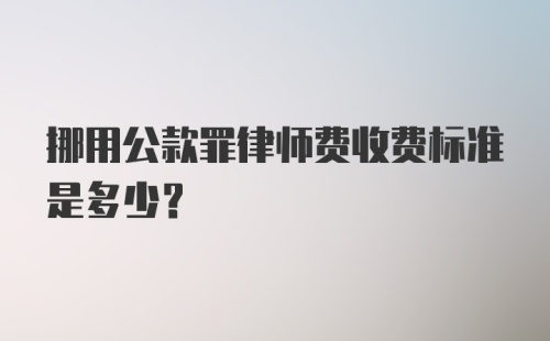 挪用公款罪律师费收费标准是多少？