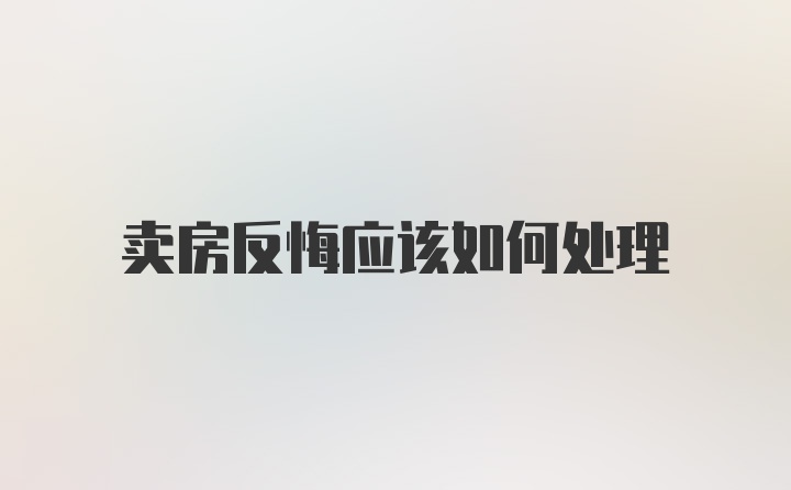 卖房反悔应该如何处理