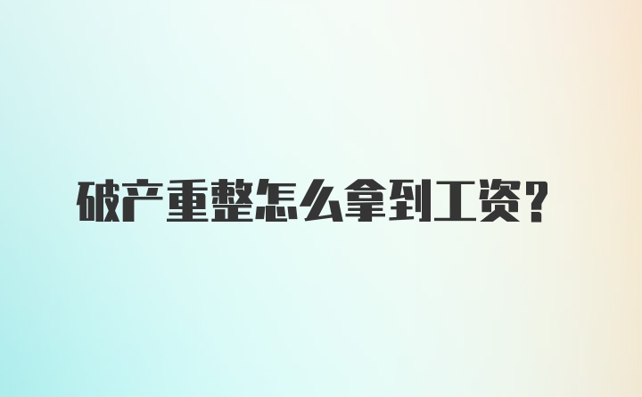 破产重整怎么拿到工资？