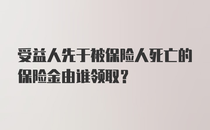 受益人先于被保险人死亡的保险金由谁领取？