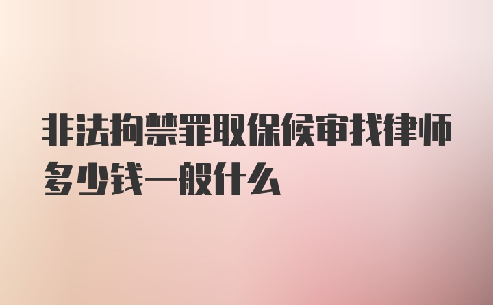 非法拘禁罪取保候审找律师多少钱一般什么