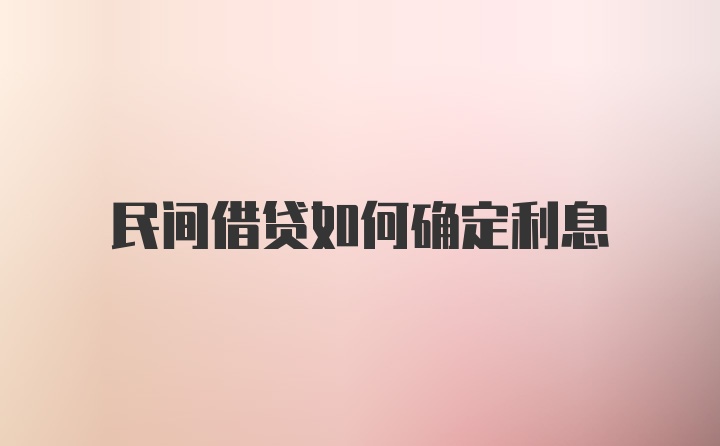 民间借贷如何确定利息