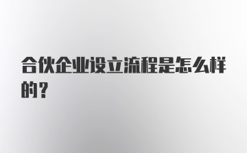 合伙企业设立流程是怎么样的？