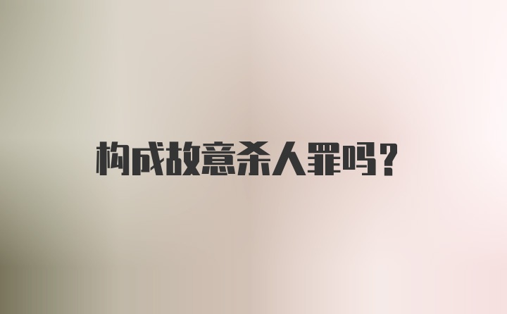 构成故意杀人罪吗？