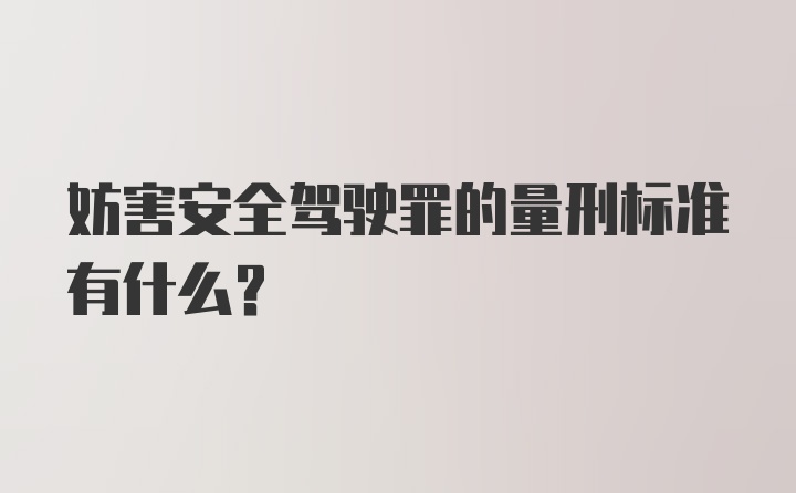 妨害安全驾驶罪的量刑标准有什么？