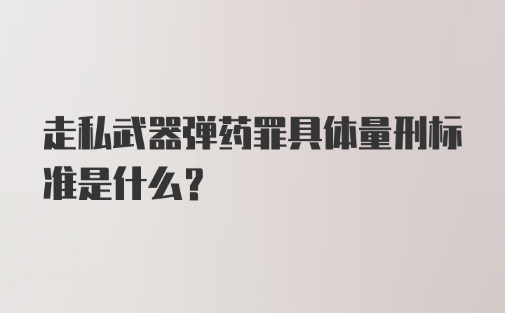 走私武器弹药罪具体量刑标准是什么？