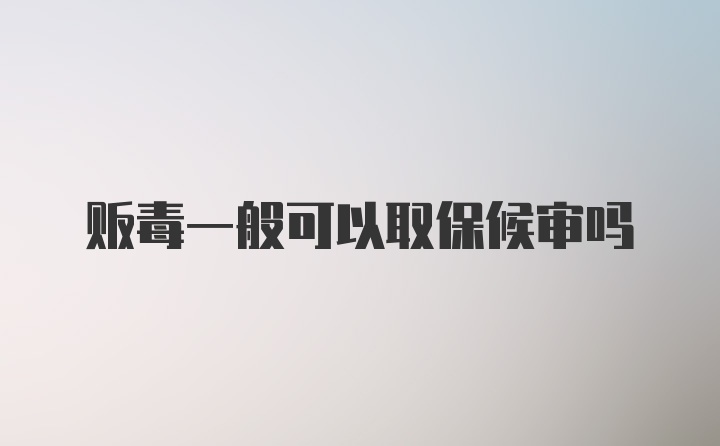 贩毒一般可以取保候审吗