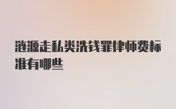 涟源走私类洗钱罪律师费标准有哪些