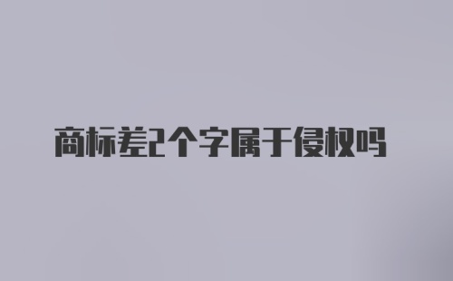 商标差2个字属于侵权吗