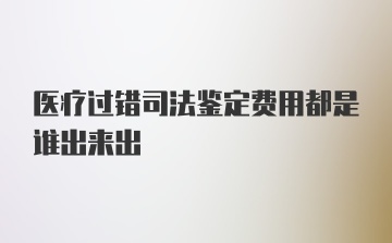 医疗过错司法鉴定费用都是谁出来出