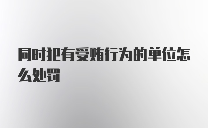 同时犯有受贿行为的单位怎么处罚