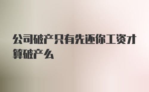 公司破产只有先还你工资才算破产么