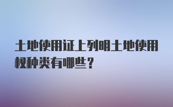 土地使用证上列明土地使用权种类有哪些？