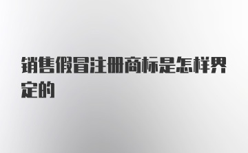 销售假冒注册商标是怎样界定的