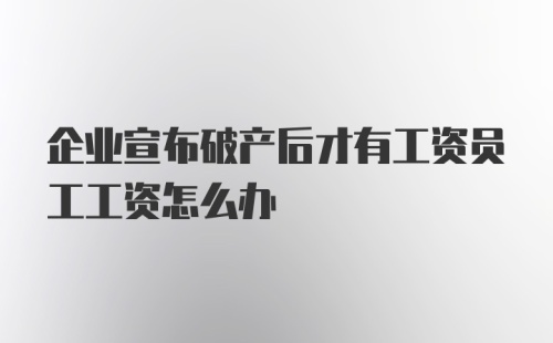 企业宣布破产后才有工资员工工资怎么办