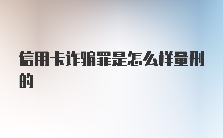 信用卡诈骗罪是怎么样量刑的