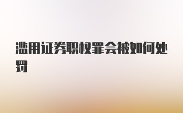 滥用证券职权罪会被如何处罚