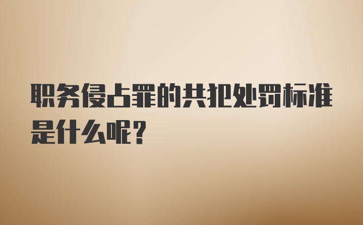 职务侵占罪的共犯处罚标准是什么呢？