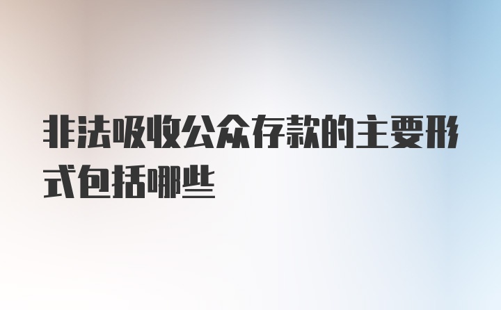 非法吸收公众存款的主要形式包括哪些