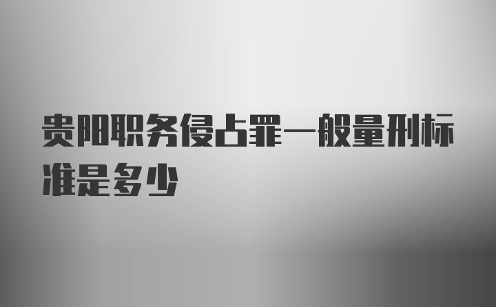 贵阳职务侵占罪一般量刑标准是多少