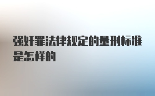 强奸罪法律规定的量刑标准是怎样的