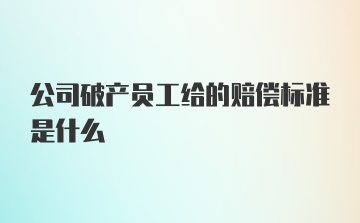 公司破产员工给的赔偿标准是什么