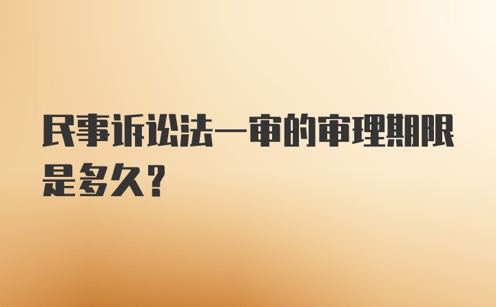 民事诉讼法一审的审理期限是多久?