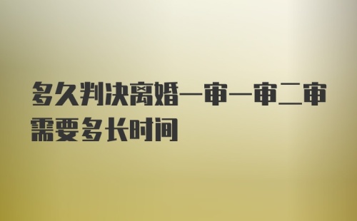 多久判决离婚一审一审二审需要多长时间