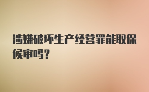 涉嫌破坏生产经营罪能取保候审吗？