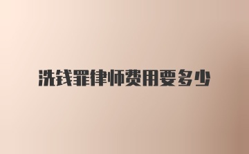 洗钱罪律师费用要多少