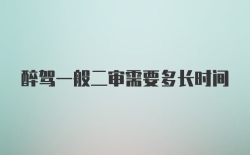 醉驾一般二审需要多长时间