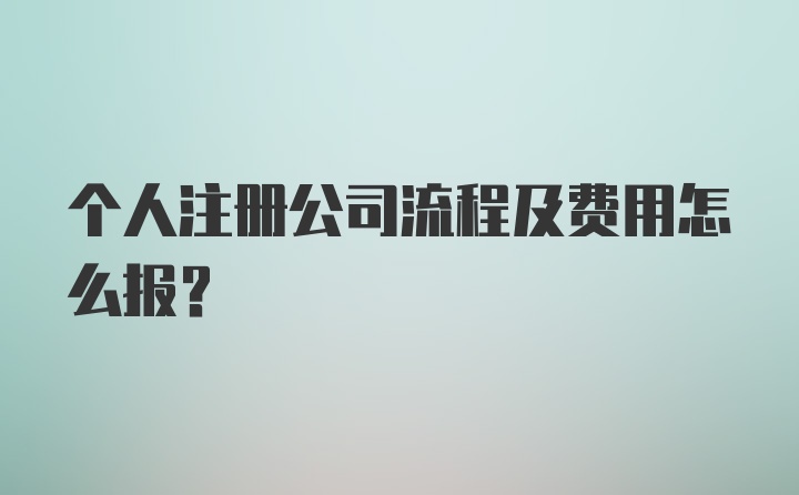 个人注册公司流程及费用怎么报？