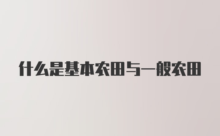 什么是基本农田与一般农田