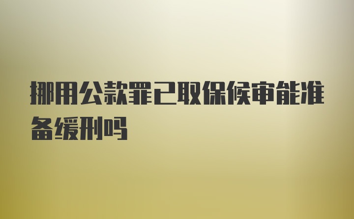 挪用公款罪已取保候审能准备缓刑吗