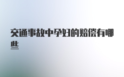 交通事故中孕妇的赔偿有哪些