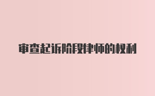 审查起诉阶段律师的权利