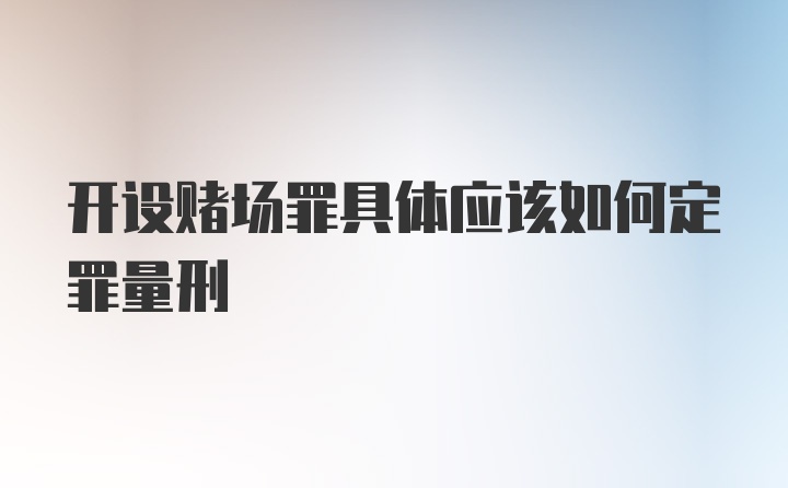 开设赌场罪具体应该如何定罪量刑