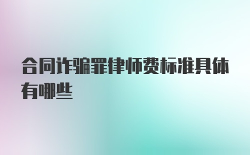 合同诈骗罪律师费标准具体有哪些