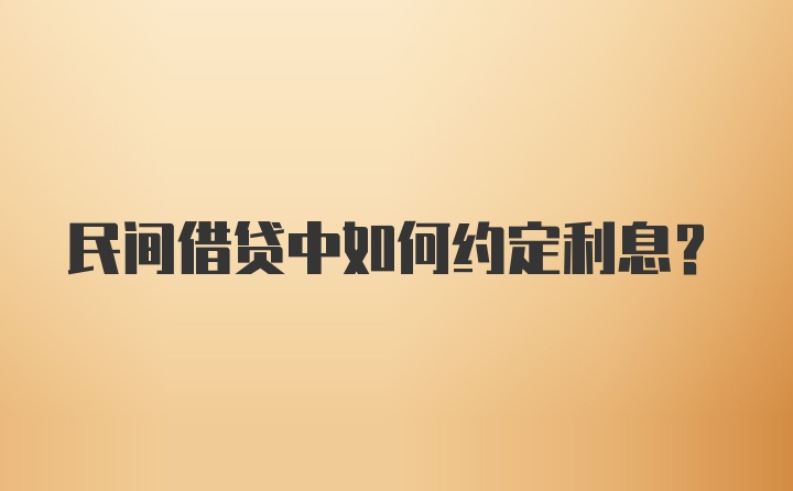 民间借贷中如何约定利息？