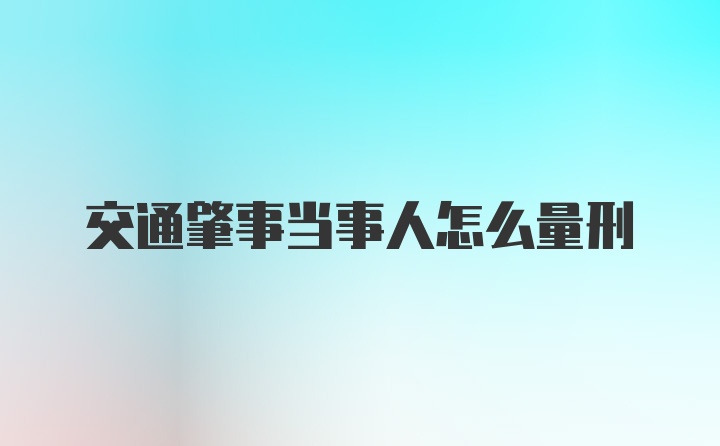 交通肇事当事人怎么量刑