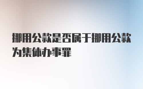 挪用公款是否属于挪用公款为集体办事罪