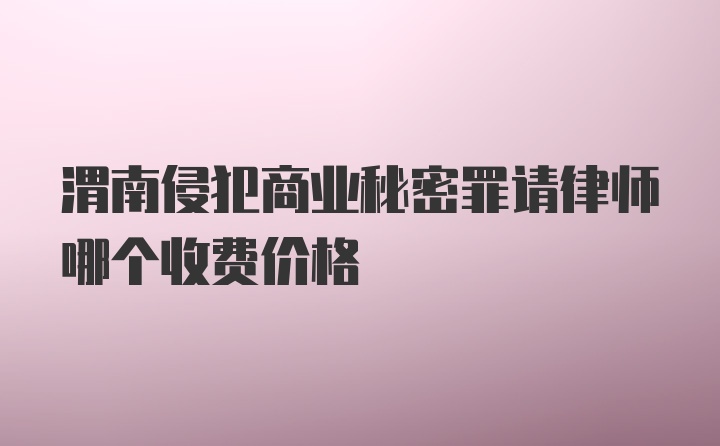 渭南侵犯商业秘密罪请律师哪个收费价格