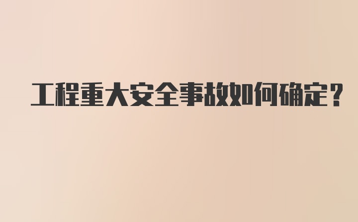 工程重大安全事故如何确定？