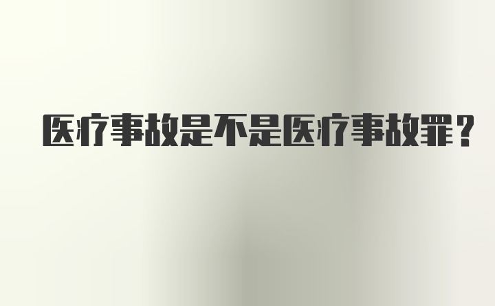 医疗事故是不是医疗事故罪？