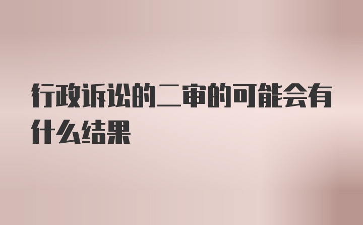 行政诉讼的二审的可能会有什么结果