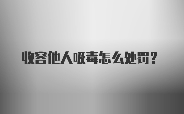 收容他人吸毒怎么处罚?