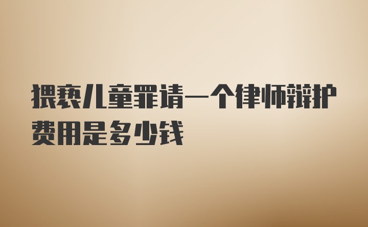 猥亵儿童罪请一个律师辩护费用是多少钱