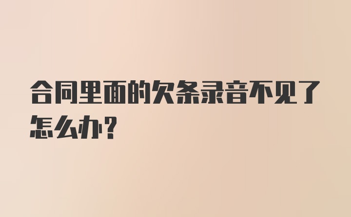 合同里面的欠条录音不见了怎么办?